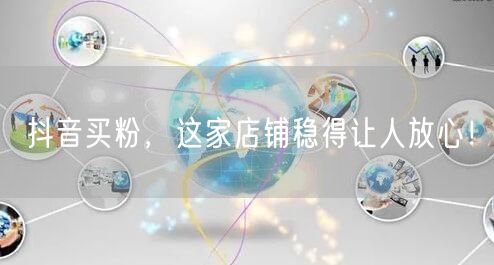 抖音买粉，这家店铺稳得让人放心！
