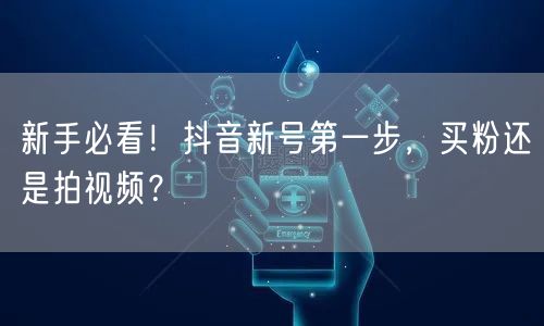新手必看！抖音新号第一步，买粉还是拍视频？