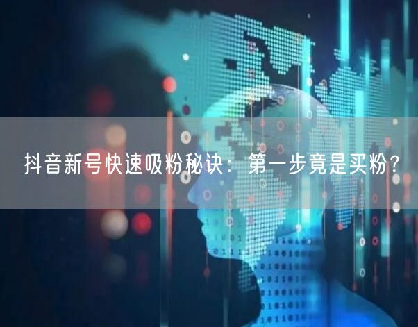 抖音新号快速吸粉秘诀：第一步竟是买粉？