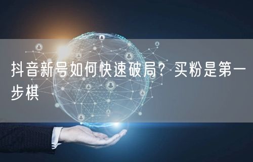 抖音新号如何快速破局？买粉是第一步棋