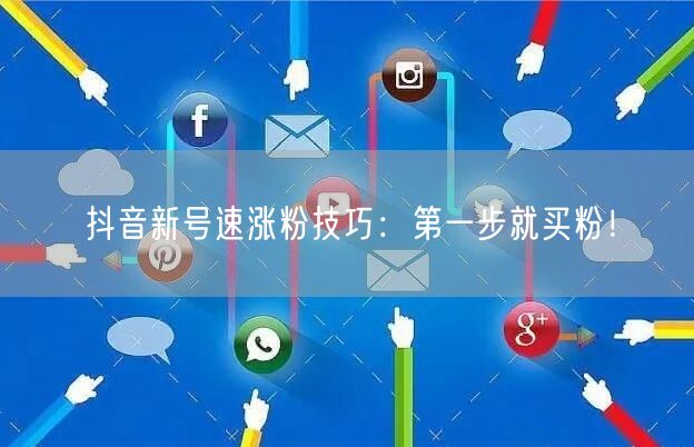 抖音新号速涨粉技巧：第一步就买粉！