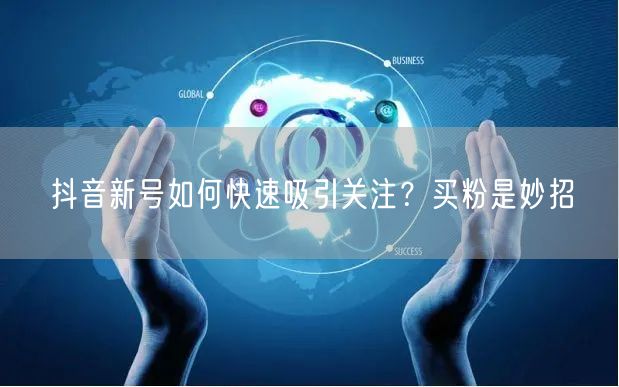 抖音新号如何快速吸引关注？买粉是妙招