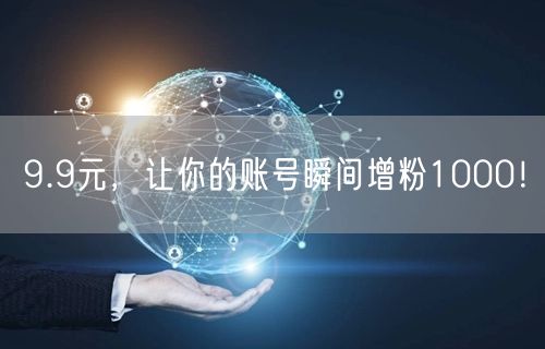 9.9元，让你的账号瞬间增粉1000！
