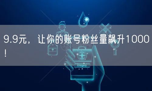 9.9元，让你的账号粉丝量飙升1000！