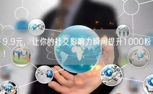 9.9元，让你的社交影响力瞬间提升1000粉！