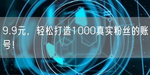 9.9元，轻松打造1000真实粉丝的账号！
