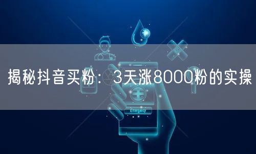 揭秘抖音买粉：3天涨8000粉的实操