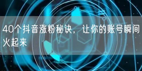 40个抖音涨粉秘诀，让你的账号瞬间火起来