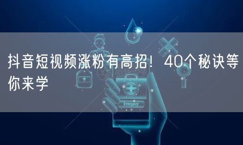 抖音短视频涨粉有高招！40个秘诀等你来学