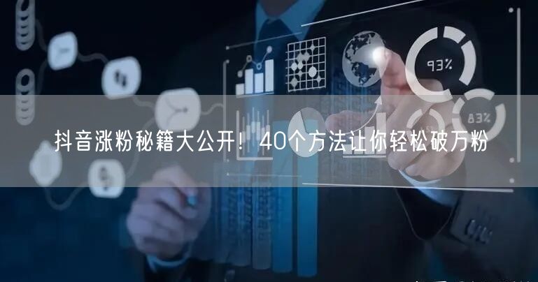 抖音涨粉秘籍大公开！40个方法让你轻松破万粉