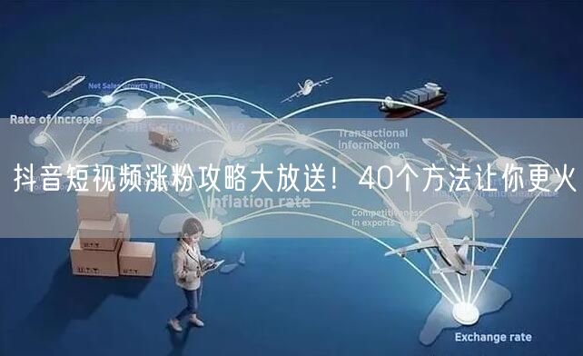 抖音短视频涨粉攻略大放送！40个方法让你更火