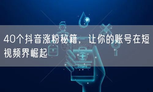 40个抖音涨粉秘籍，让你的账号在短视频界崛起