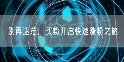 别再迷茫，买粉开启快速涨粉之旅