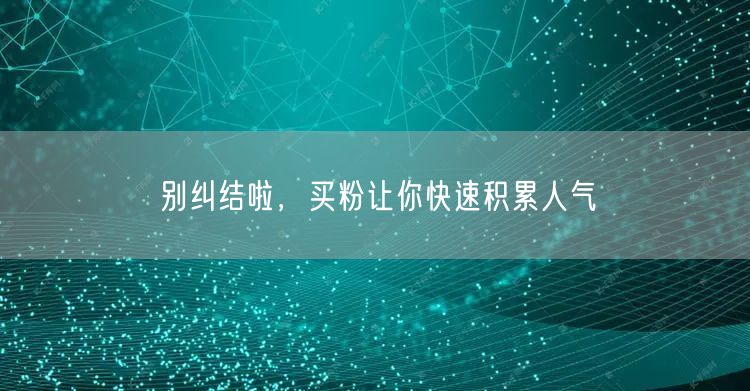别纠结啦，买粉让你快速积累人气