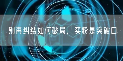 别再纠结如何破局，买粉是突破口