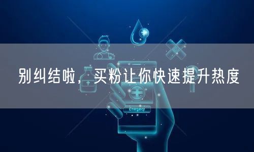 别纠结啦，买粉让你快速提升热度