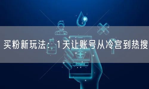 买粉新玩法：1天让账号从冷宫到热搜