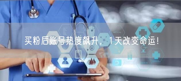 买粉后账号热度飙升，1天改变命运！