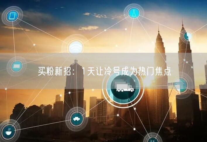 买粉新招：1天让冷号成为热门焦点