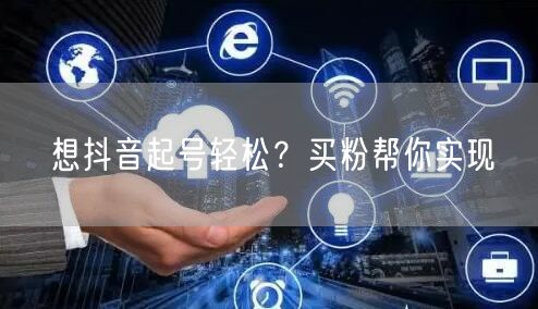 想抖音起号轻松？买粉帮你实现