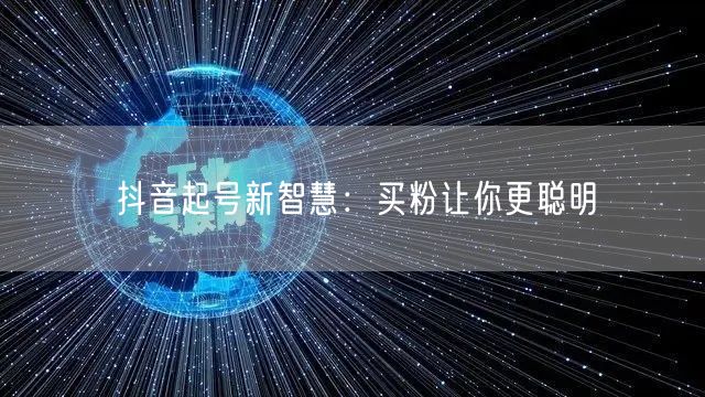 抖音起号新智慧：买粉让你更聪明