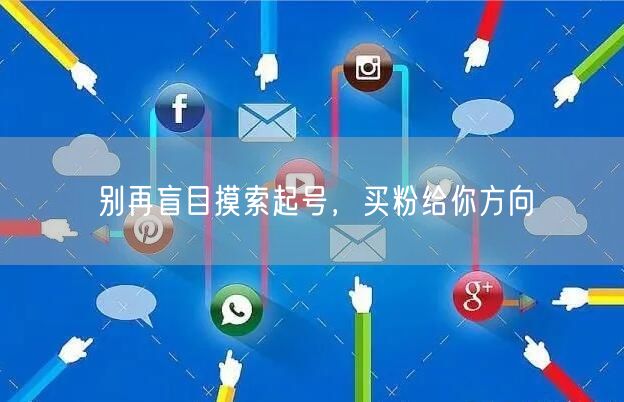 别再盲目摸索起号，买粉给你方向