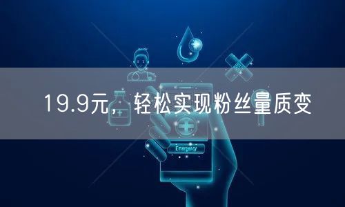 19.9元，轻松实现粉丝量质变