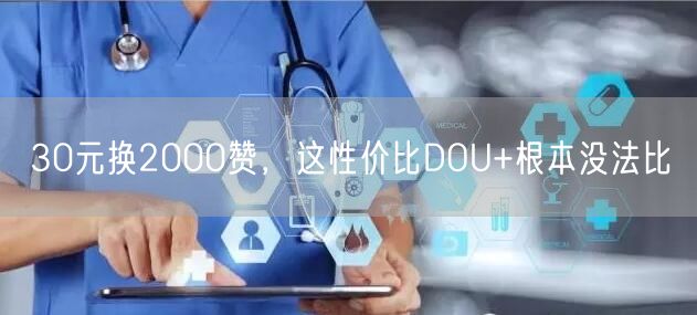 30元换2000赞，这性价比DOU+根本没法比