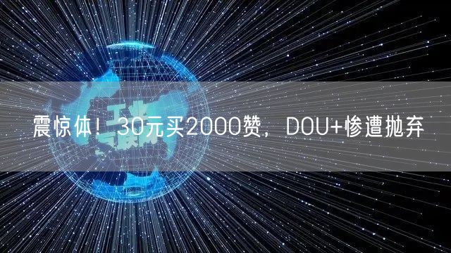 震惊体！30元买2000赞，DOU+惨遭抛弃
