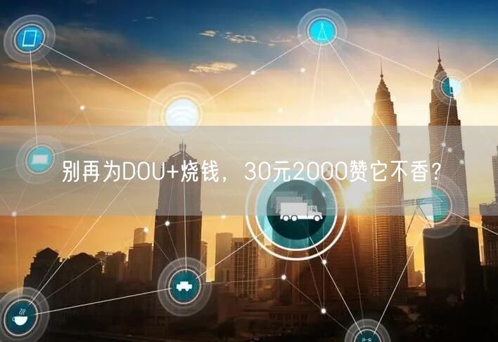 别再为DOU+烧钱，30元2000赞它不香？