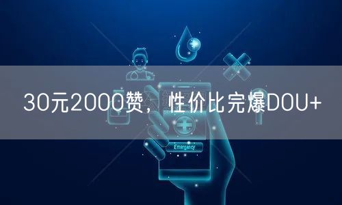 30元2000赞，性价比完爆DOU+