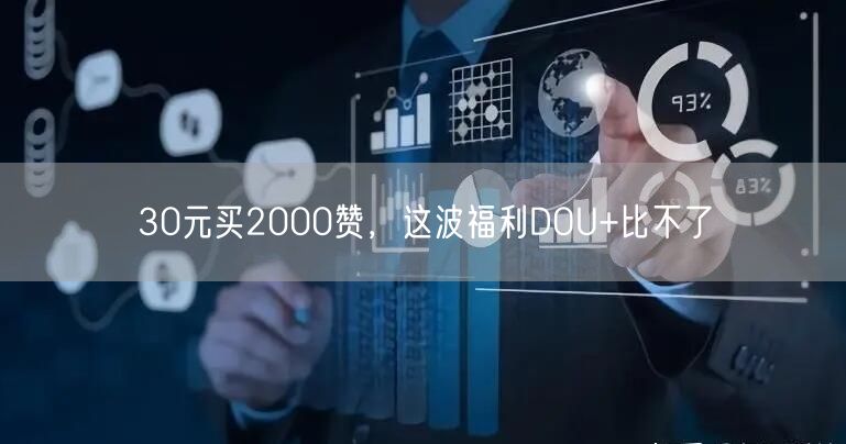 30元买2000赞，这波福利DOU+比不了