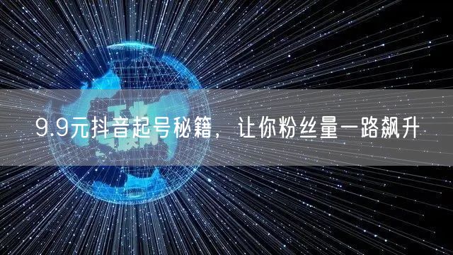 9.9元抖音起号秘籍，让你粉丝量一路飙升