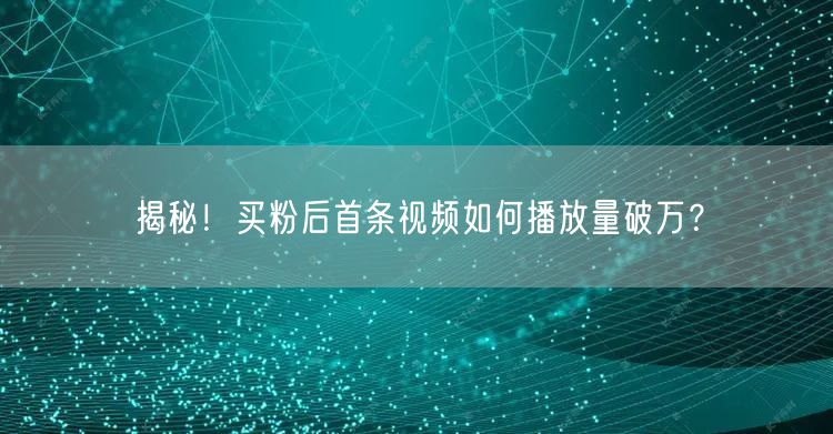 揭秘！买粉后首条视频如何播放量破万？