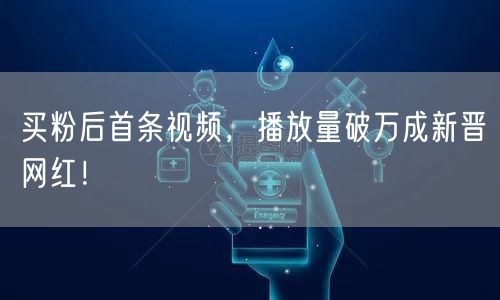 买粉后首条视频，播放量破万成新晋网红！