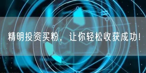 精明投资买粉，让你轻松收获成功！