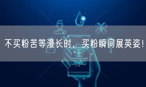 不买粉苦等漫长时，买粉瞬间展英姿！