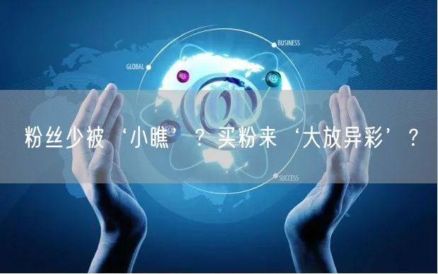 粉丝少被‘小瞧’？买粉来‘大放异彩’？