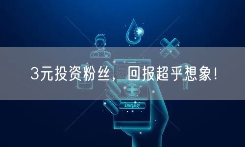 3元投资粉丝，回报超乎想象！