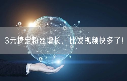3元搞定粉丝增长，比发视频快多了！