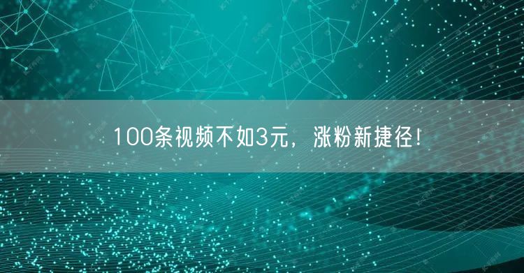 100条视频不如3元，涨粉新捷径！