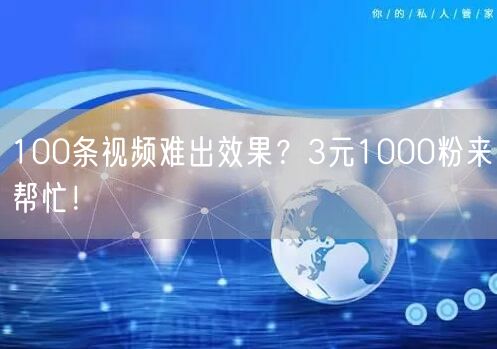 100条视频难出效果？3元1000粉来帮忙！