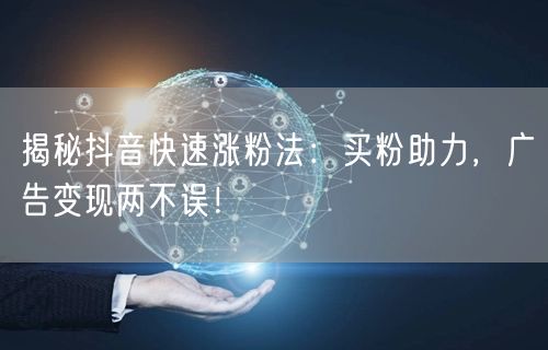 揭秘抖音快速涨粉法：买粉助力，广告变现两不误！