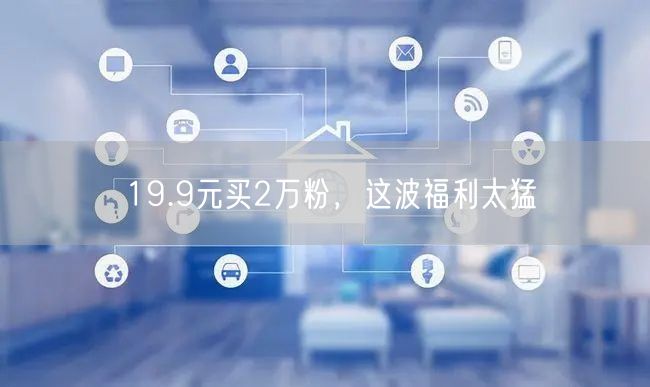 19.9元买2万粉，这波福利太猛