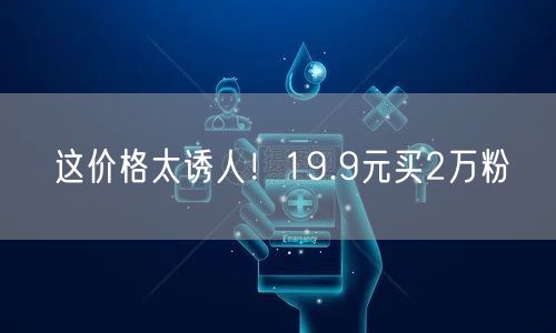 这价格太诱人！19.9元买2万粉