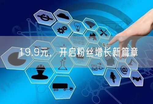 19.9元，开启粉丝增长新篇章