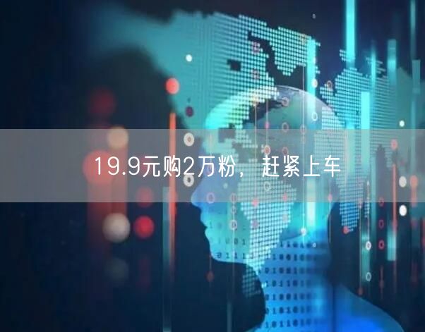19.9元购2万粉，赶紧上车