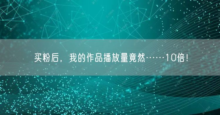 买粉后，我的作品播放量竟然……10倍！