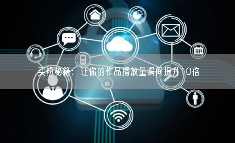 买粉秘籍：让你的作品播放量瞬间提升10倍