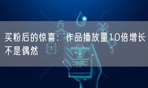 买粉后的惊喜：作品播放量10倍增长不是偶然